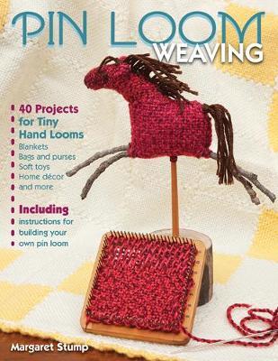 Pin Loom Weaving: 40 Projects for Tiny Hand Looms - Margaret Stump