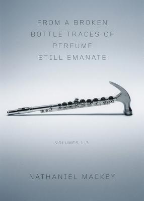 From a Broken Bottle Traces of Perfume Still Emanate, Volumes 1-3 - Nathaniel Mackey