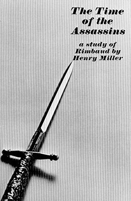 The Time of the Assassins: A Study of Rimbaud - Henry Miller