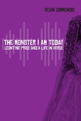 The Monster I Am Today: Leontyne Price and a Life in Verse - Kevin Simmonds
