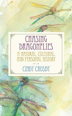 Chasing Dragonflies: A Natural, Cultural, and Personal History - Cindy Crosby