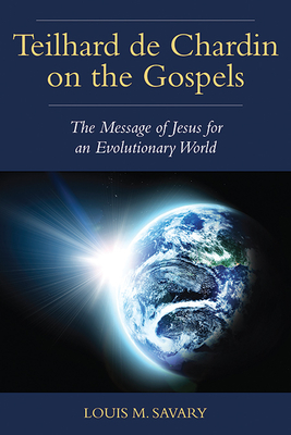 Teilhard de Chardin on the Gospels: The Message of Jesus for an Evolutionary World - Louis M. Savary