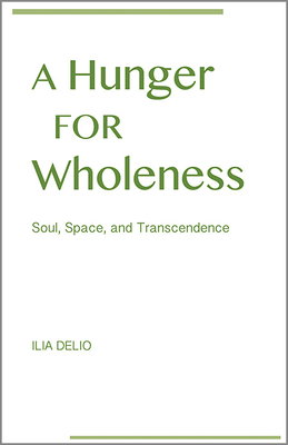 A Hunger for Wholeness: Soul, Space, and Transcendence - Ilia Delio