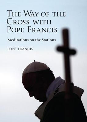 The Way of the Cross with Pope Francis: Meditations on the Stations - Pope Francis