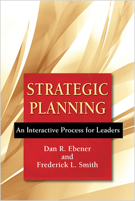Strategic Planning: An Interactive Process for Leaders - Dan R. Ebener