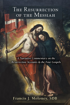 The Resurrection of the Messiah: A Narrative Commentary on the Resurrection Accounts in the Four Gospels - Francis J. Moloney