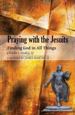Praying with the Jesuits: Finding God in All Things - Charles J. Healey