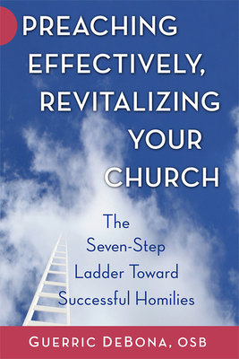 Preaching Effectively, Revitalizing Your Church: The Seven-Step Ladder Toward Successful Homilies - Guerric Debona