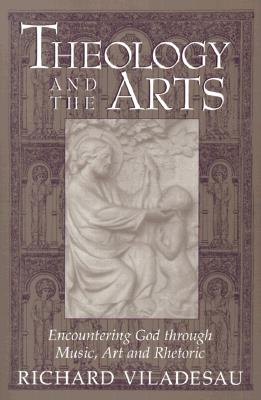 Theology and the Arts: Encountering God Through Music, Art and Rhetoric - Richard Viladesau