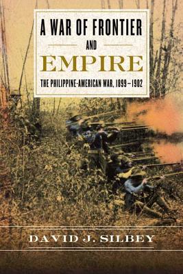 A War of Frontier and Empire: The Philippine-American War, 1899-1902 - David J. Silbey