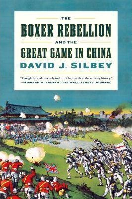 The Boxer Rebellion and the Great Game in China: A History - David J. Silbey