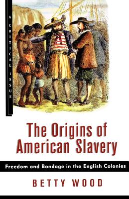 The Origins of American Slavery: Freedom and Bondage in the English Colonies - Betty Wood