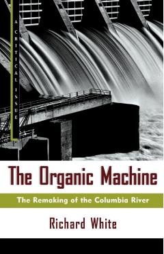The Organic Machine: The Remaking of the Columbia River - Richard White