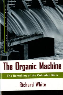 The Organic Machine: The Remaking of the Columbia River - Richard White