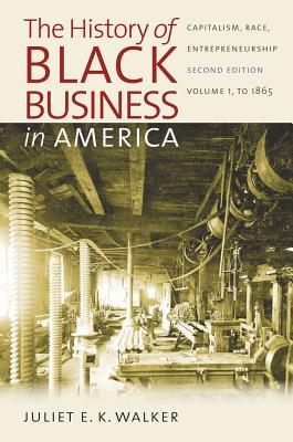The History of Black Business in America: Capitalism, Race, Entrepreneurship: Volume 1, to 1865 - Juliet E. K. Walker