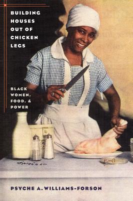 Building Houses Out of Chicken Legs: Black Women, Food, and Power - Psyche A. Williams-forson