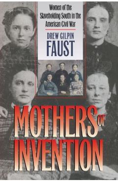 Mothers of Invention: Women of the Slaveholding South in the American Civil War - Drew Gilpin Faust
