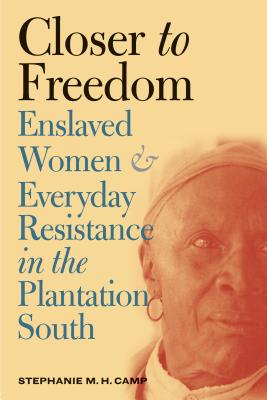 Closer to Freedom: Enslaved Women and Everyday Resistance in the Plantation South - Stephanie M. H. Camp