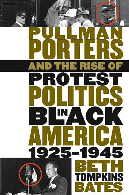 Pullman Porters and the Rise of Protest Politics in Black America, 1925-1945 - Beth Tompkins Bates