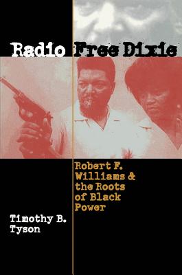 Radio Free Dixie: Robert F. Williams and the Roots of Black Power - Timothy B. Tyson
