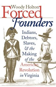 Forced Founders: Indians, Debtors, Slaves & the Making of the American Revolution in Virginia - Woody Holton