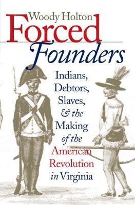 Forced Founders: Indians, Debtors, Slaves & the Making of the American Revolution in Virginia - Woody Holton