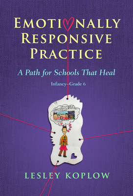 Emotionally Responsive Practice: A Path for Schools That Heal, Infancy-Grade 6 - Lesley Koplow