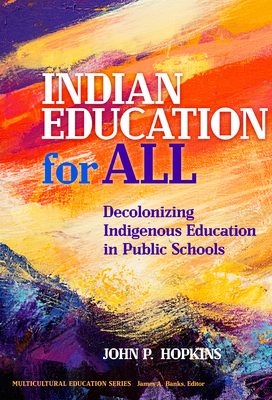 Indian Education for All: Decolonizing Indigenous Education in Public Schools - John P. Hopkins
