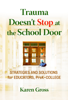 Trauma Doesn't Stop at the School Door: Strategies and Solutions for Educators, Prek-College - Karen Gross