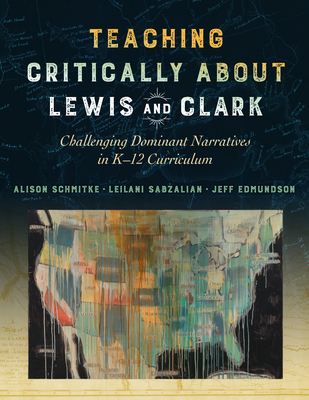 Teaching Critically about Lewis and Clark: Challenging Dominant Narratives in K-12 Curriculum - Alison Schmitke