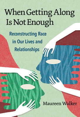 When Getting Along Is Not Enough: Reconstructing Race in Our Lives and Relationships - Maureen Walker