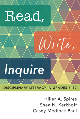Read, Write, Inquire: Disciplinary Literacy in Grades 6-12 - Hiller A. Spires