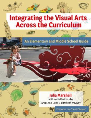 Integrating the Visual Arts Across the Curriculum: An Elementary and Middle School Guide - Julia Marshall