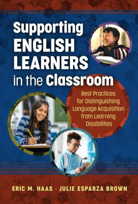 Supporting English Learners in the Classroom: Best Practices for Distinguishing Language Acquisition from Learning Disabilities - Eric M. Haas