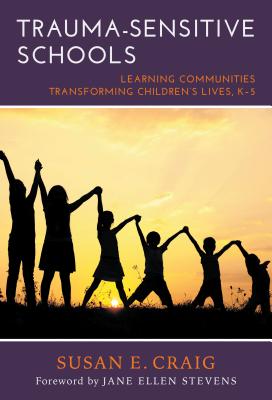 Trauma-Sensitive Schools: Learning Communities Transforming Children's Lives, K-5 - Susan E. Craig