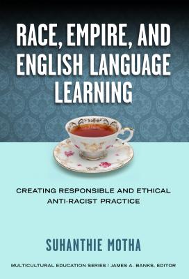 Race, Empire, and English Language Teaching: Creating Responsible and Ethical Anti-Racist Practice - Suhanthie Motha