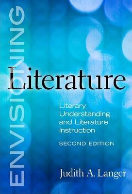 Envisioning Literature: Literacy Understanding and Literature Instruction - Judith A. Langer
