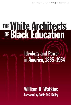 The White Architects of Black Education: Ideology and Power in America, 1865-1954 - William H. Watkins