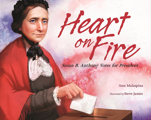 Heart on Fire: Susan B. Anthony Votes for President - Ann Malaspina