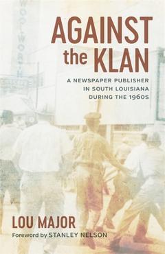 Coperta cărții 'Against the Klan: A Newspaper Publisher in South Louisiana During the 1960s - Lou Major'