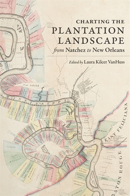 Charting the Plantation Landscape from Natchez to New Orleans - Laura Kilcer Vanhuss