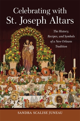 Celebrating with St. Joseph Altars: The History, Recipes, and Symbols of a New Orleans Tradition - Sandra Scalise Juneau