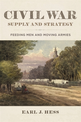 Civil War Supply and Strategy: Feeding Men and Moving Armies - Earl J. Hess