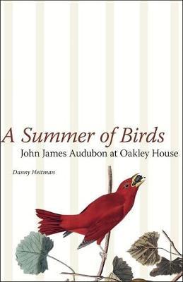 A Summer of Birds: John James Audubon at Oakley House - Danny Heitman