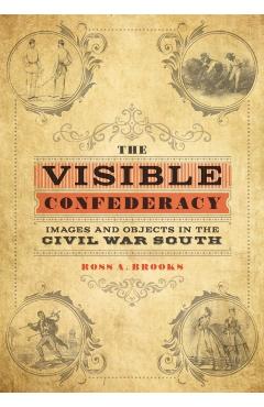 Poza produsului The Visible Confederacy: Images and Objects in the Civil War South - Ross A. Brooks