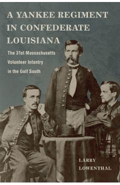 Poza produsului A Yankee Regiment in Confederate Louisiana: The 31st Massachusetts Volunteer Infantry in the Gulf South - Larry Lowenthal