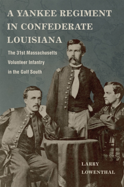 A Yankee Regiment in Confederate Louisiana: The 31st Massachusetts Volunteer Infantry in the Gulf South - Larry Lowenthal