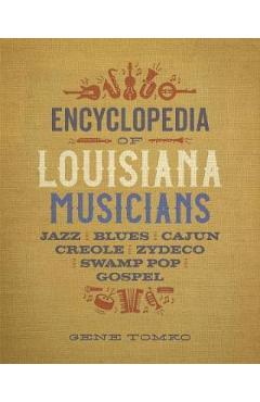 Poza produsului Encyclopedia of Louisiana Musicians: Jazz, Blues, Cajun, Creole, Zydeco, Swamp Pop, and Gospel - Gene Tomko