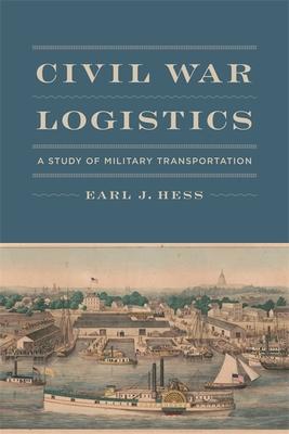 Civil War Logistics: A Study of Military Transportation - Earl J. Hess