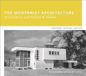 The Modernist Architecture of Samuel G. and William B. Wiener: Shreveport, Louisiana, 1920-1960 - Karen Kingsley